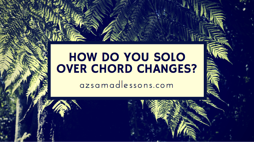 HOW DO YOU SOLO OVER CHORD CHANGES-
